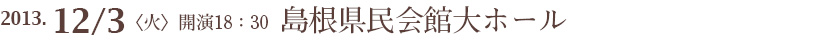 2013年12月3日(火)18:30 会場:島根県民会館大ホール